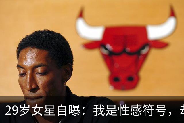 29岁女星自曝：我是性感符号，却不过性生活