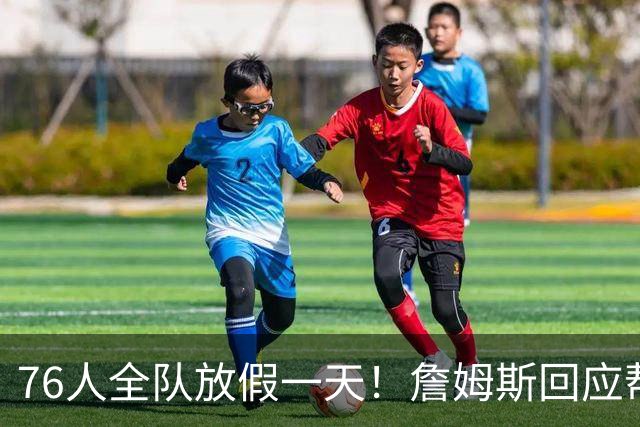 76人全队放假一天！詹姆斯回应帮马克西带娃 明日或迎来76人首秀