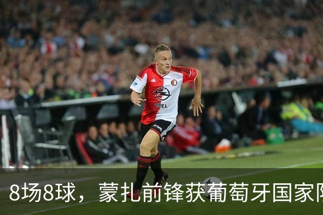 8场8球，蒙扎前锋获葡萄牙国家队首次征召