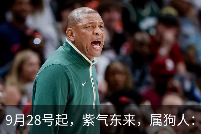 9月28号起，紫气东来，属狗人：人在家中坐，财从天上来