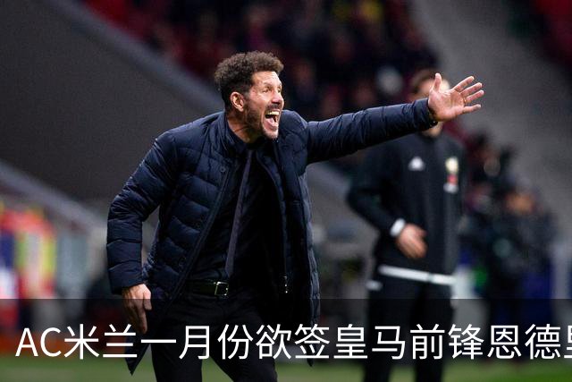 AC米兰一月份欲签皇马前锋恩德里克，难度提升！穆帅公开力挺：“想要签下他，得先过我这关”！