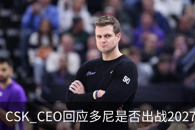 CSK CEO回应多尼是否出战2027赛季：需等他本人确认