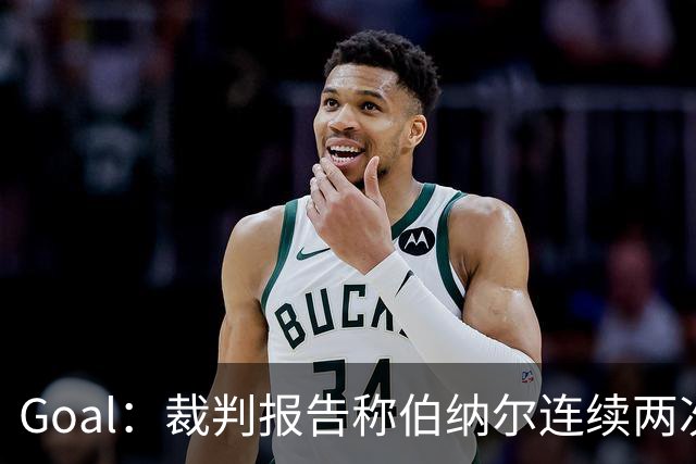 Goal：裁判报告称伯纳尔连续两次头撞亚马尔，可能被至少禁赛4场