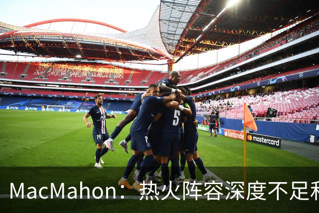 MacMahon：热火阵容深度不足&缺持球创造能力 光靠字母哥很难争冠