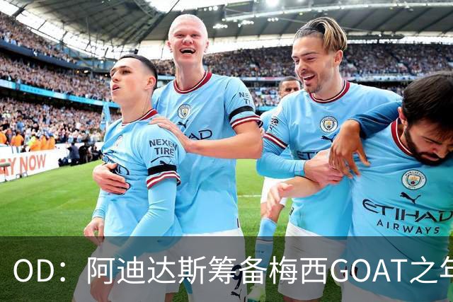 OD：阿迪达斯筹备梅西GOAT之年，亚马尔或接棒