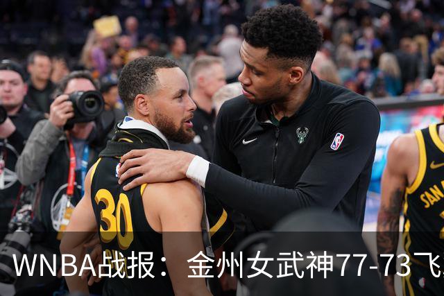 WNBA战报：金州女武神77-73飞翼，阿里克-奥贡鲍尔空砍30分